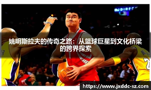 姚明斯拉夫的传奇之路：从篮球巨星到文化桥梁的跨界探索
