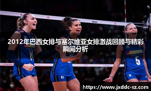 2012年巴西女排与塞尔维亚女排激战回顾与精彩瞬间分析