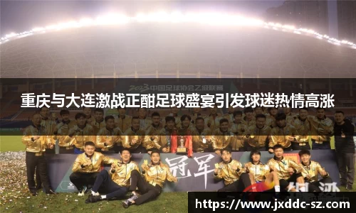 重庆与大连激战正酣足球盛宴引发球迷热情高涨