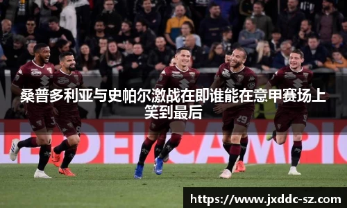 桑普多利亚与史帕尔激战在即谁能在意甲赛场上笑到最后
