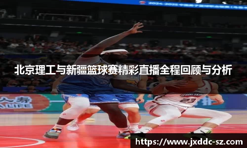 北京理工与新疆篮球赛精彩直播全程回顾与分析