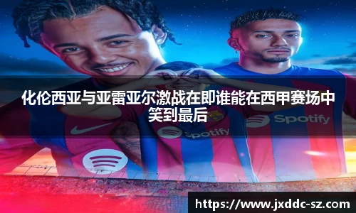 化伦西亚与亚雷亚尔激战在即谁能在西甲赛场中笑到最后